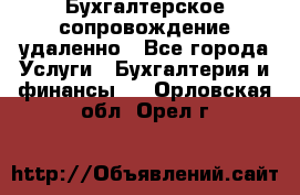 Бухгалтерское сопровождение удаленно - Все города Услуги » Бухгалтерия и финансы   . Орловская обл.,Орел г.